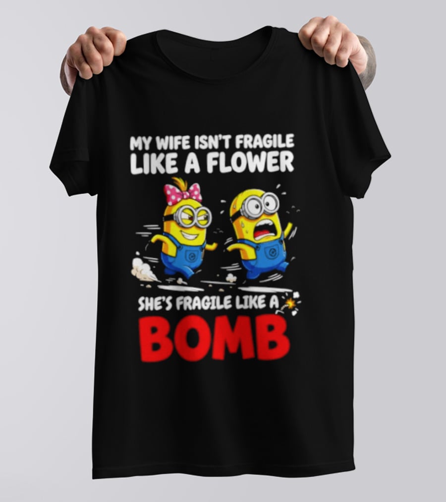Minions My Wife Isn't Fragile Like A Flower She's Fragile Like A Bomb T-Shirt