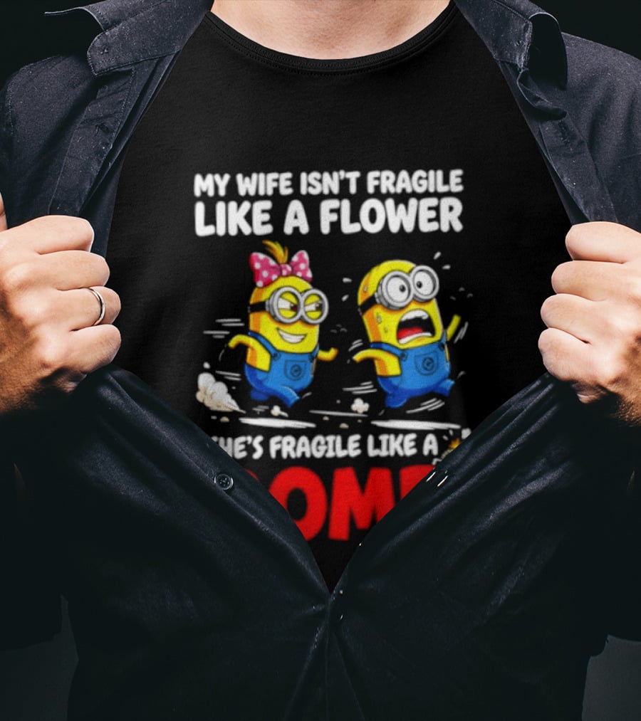 Minions My Wife Isn't Fragile Like A Flower She's Fragile Like A Bomb T-Shirt