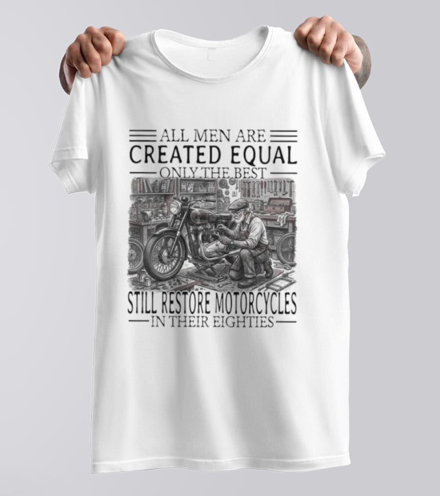 All Men Are Created Equal Only The Best Still Restore Motorcycles In Their Eighties T-Shirt