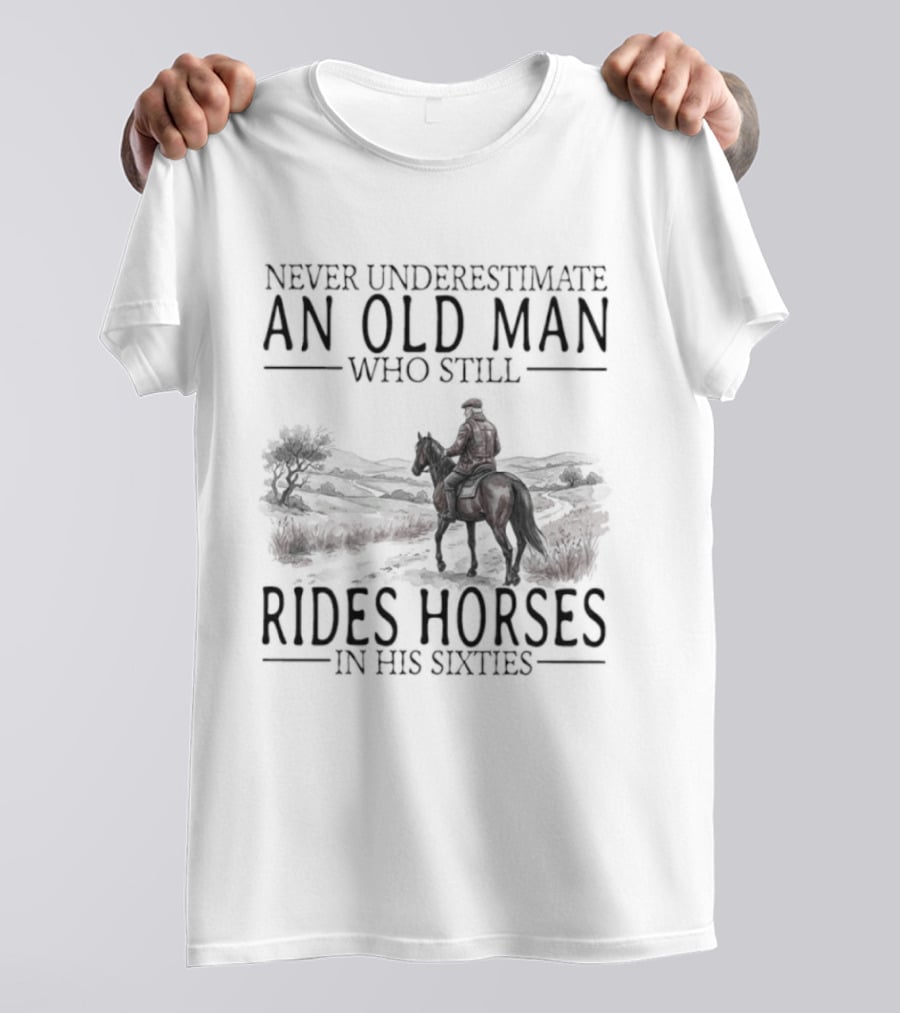 Never Underestimate An Old Man Who Still Rides Horses In His Sixties T-Shirt