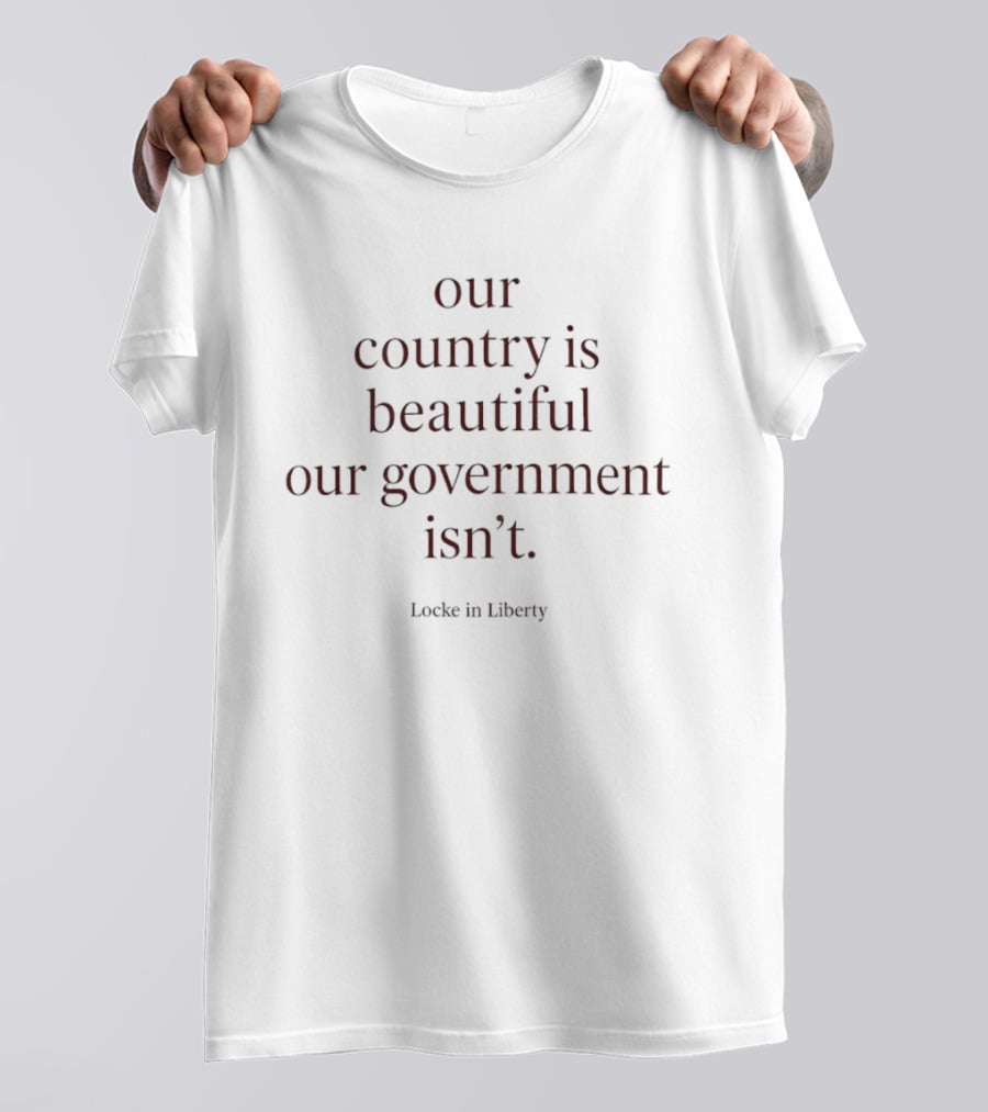 Locke In Liberty Our Country Is Beautiful Our Government Isn't T-Shirt