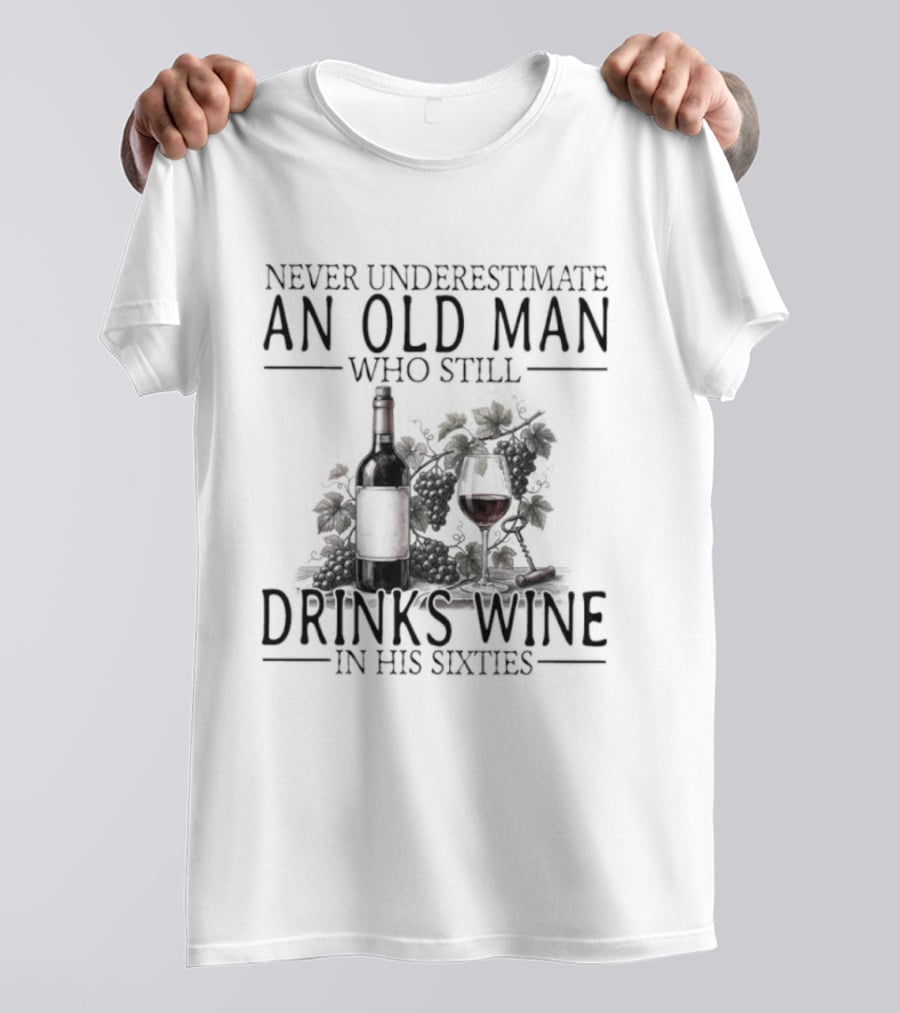 Never Underestimate An Old Man Who Still Drinks Wine In His Sixties T-Shirt