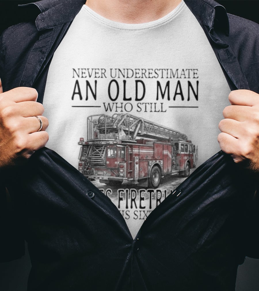 Never Underestimate An Old Man Who Still Loves Firetrucks In His Sixties 2026 T-Shirt