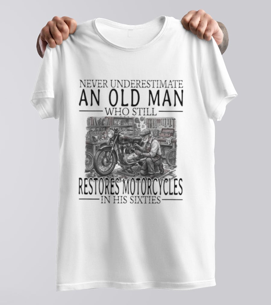 Never Underestimate An Old Man Who Still Restores Motorcycles In His Sixties 2026 T-Shirt