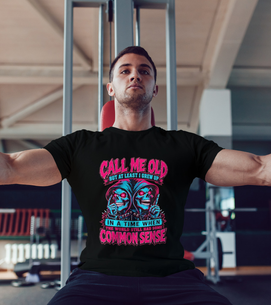 Call Me Old But At Least I Grew Up In A Time When The World Still Had Some Common Sense Skeletons T-Shirt