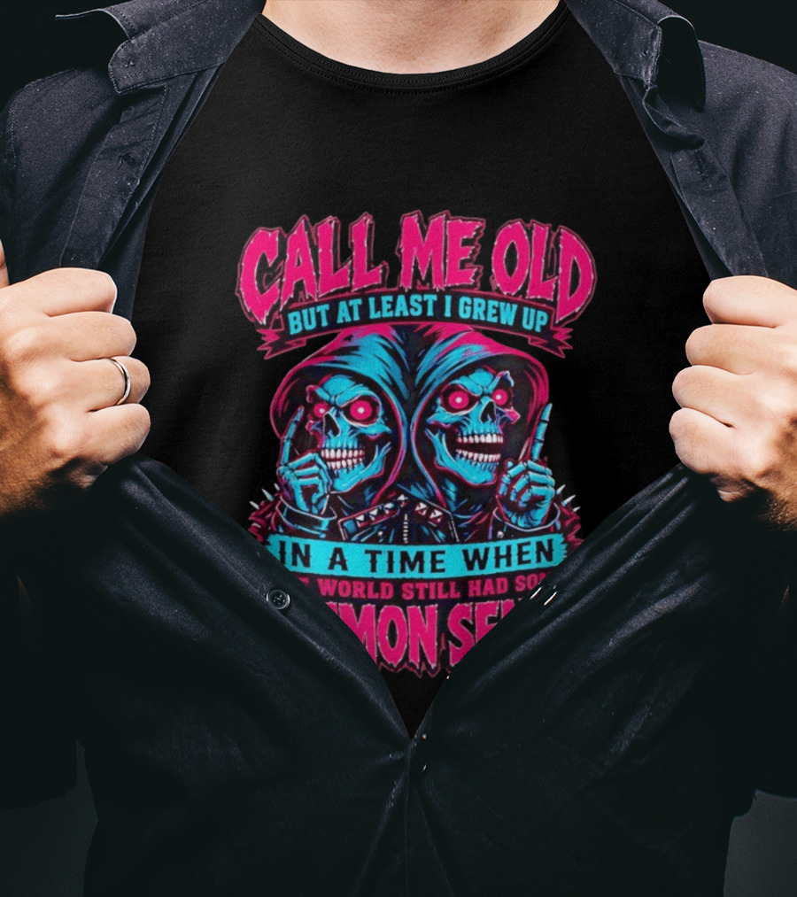 Call Me Old But At Least I Grew Up In A Time When The World Still Had Some Common Sense Skeletons T-Shirt