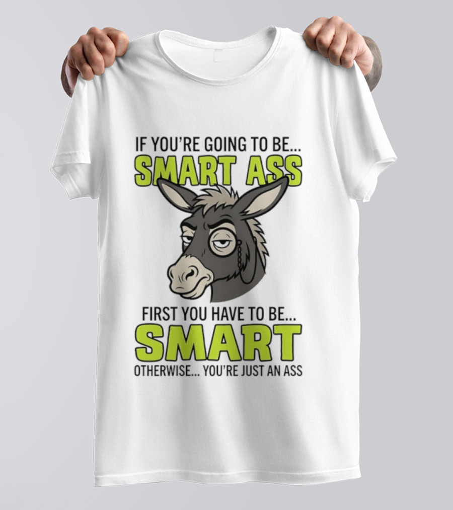If You're Going To Be Smart Ass First You Have To Be Smart Otherwise You're Just An Ass Donkey T-Shirt