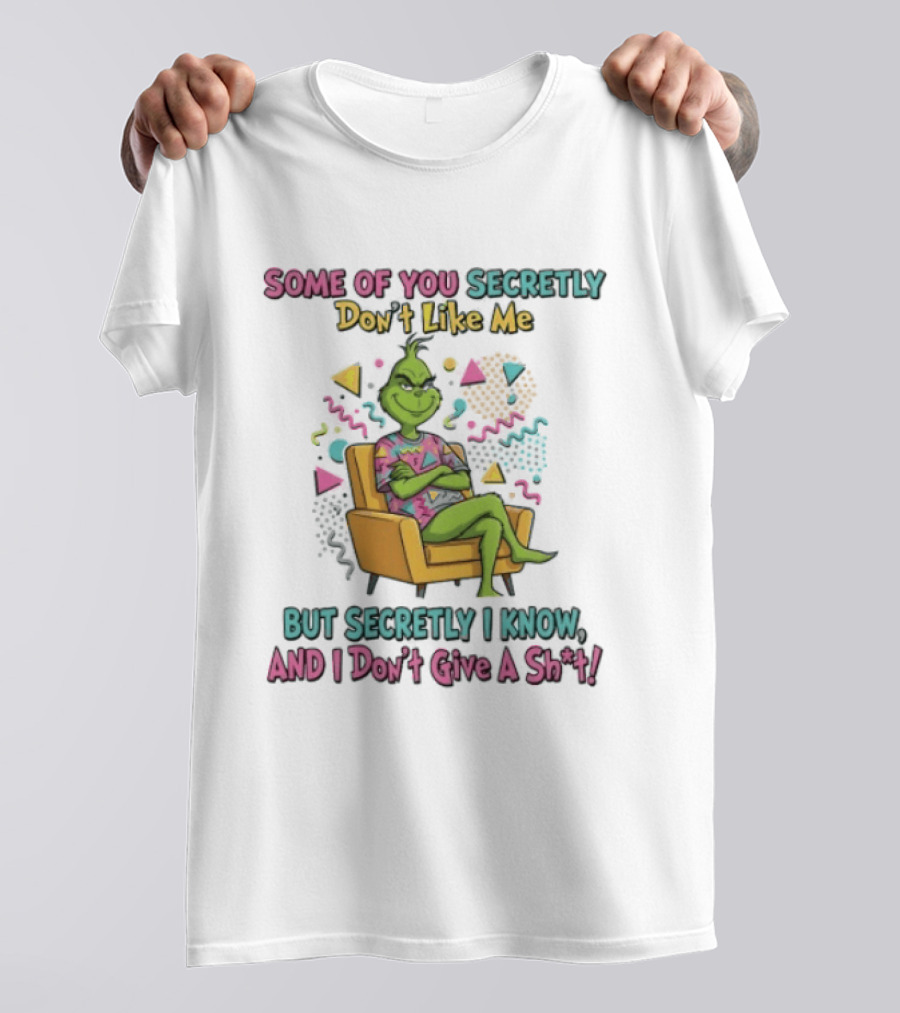 Grinch Some Of You Secretly Don't Like Me But Secretly I Know And I Don't Give A Shit T-Shirt