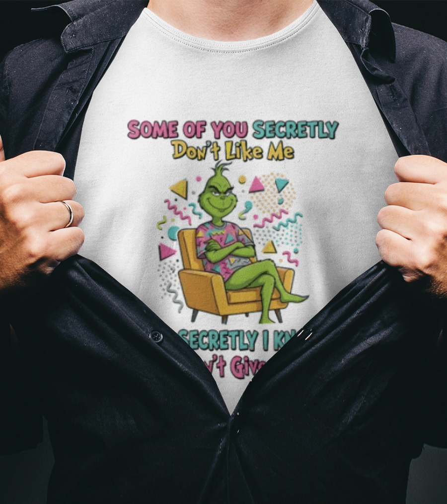 Grinch Some Of You Secretly Don't Like Me But Secretly I Know And I Don't Give A Shit T-Shirt