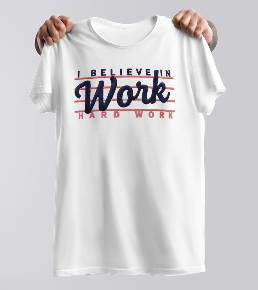I Believe In Work Hard Work T-Shirt