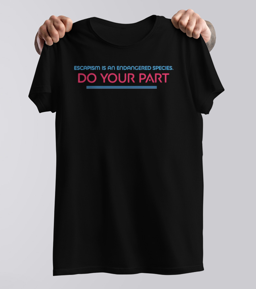 Escapism Is An Endangered Species Do Your Part T-Shirt