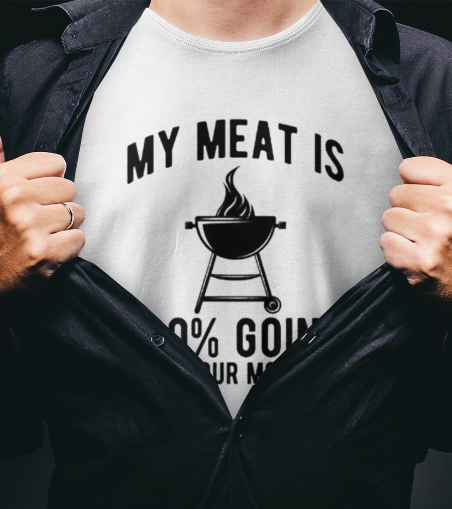 My Meat Is 100% Going In Your Mouth BBQ Grill T-Shirt
