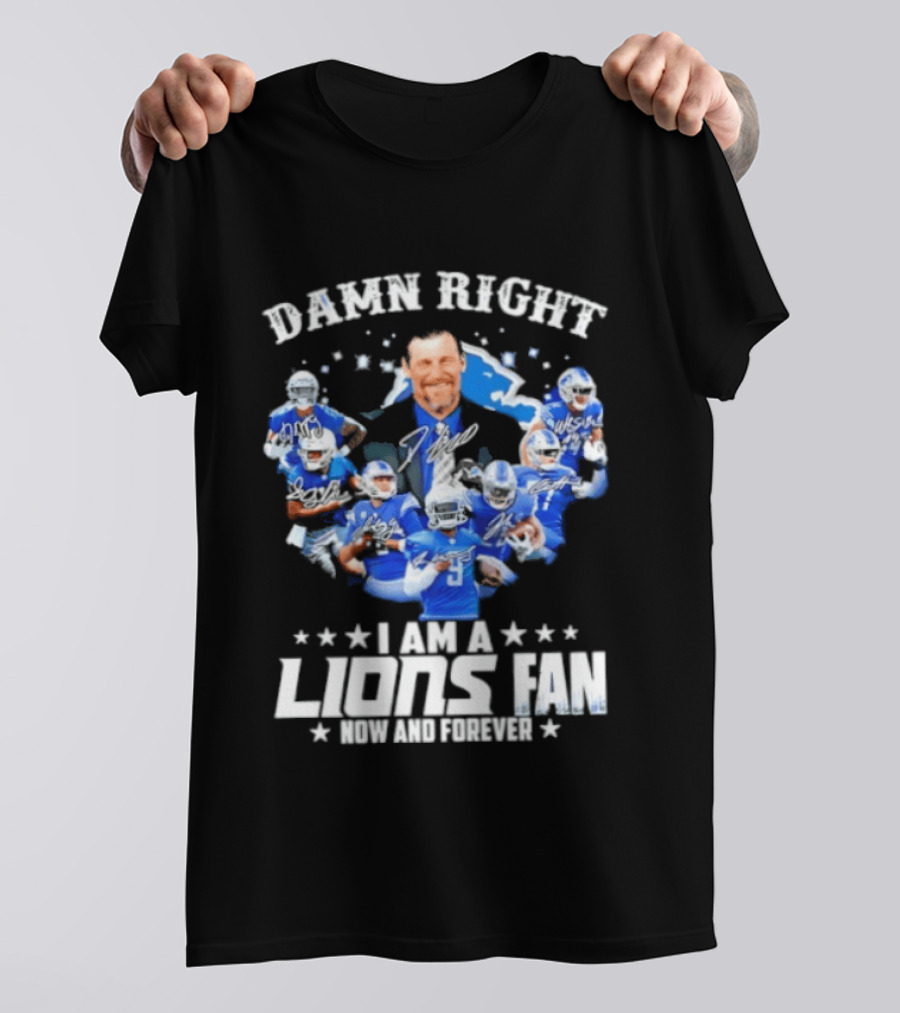 Damn Right I Am A Lions Fan Now And Forever T-Shirt