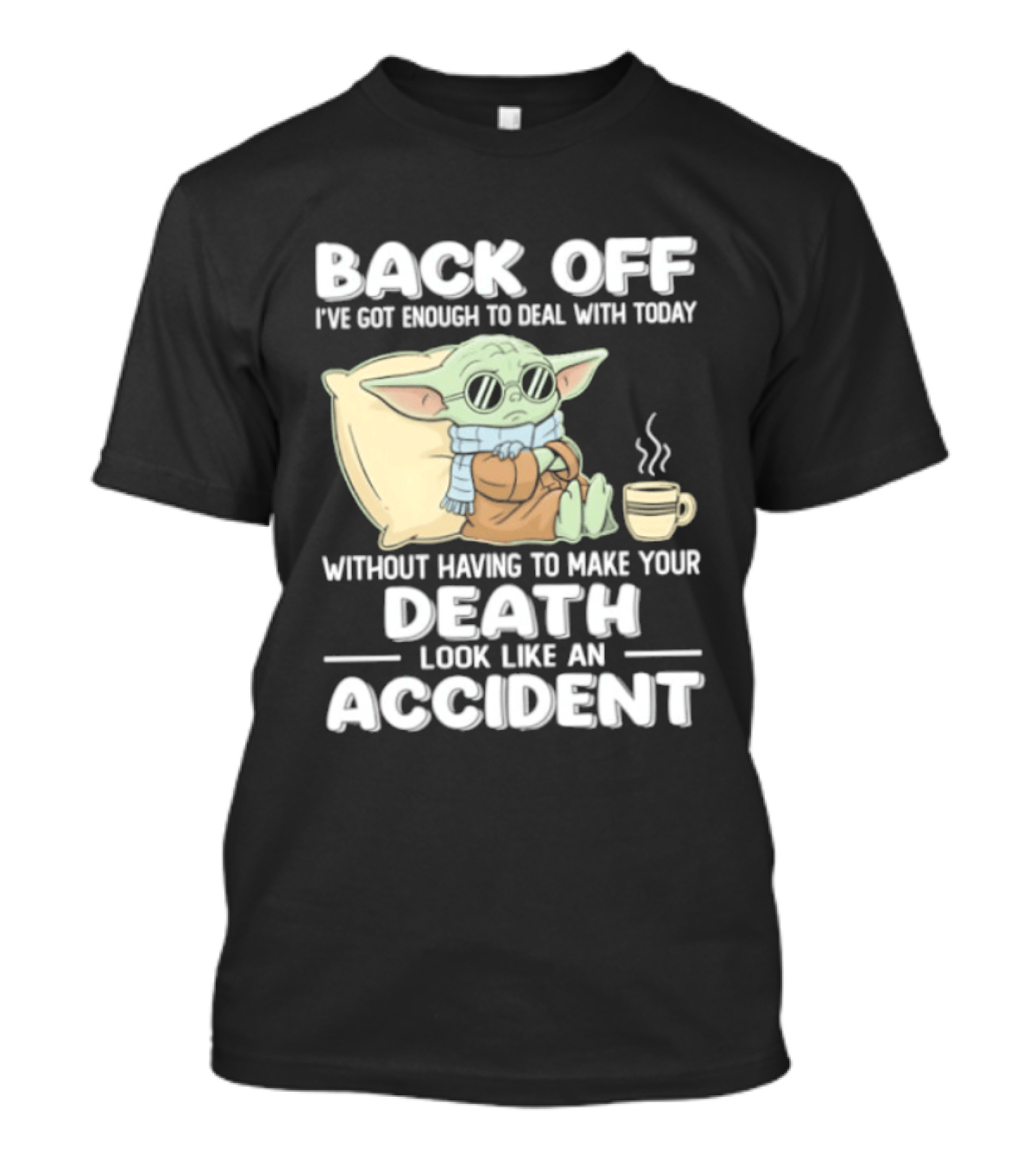 Back Off I've Got Enough To Deal With Today Without Having To Make Your Death Look Like An Accident Grogu And Coffee T-Shirt
