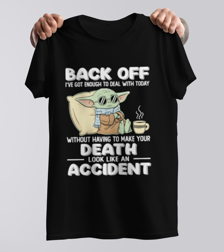 Back Off I've Got Enough To Deal With Today Without Having To Make Your Death Look Like An Accident Grogu And Coffee T-Shirt