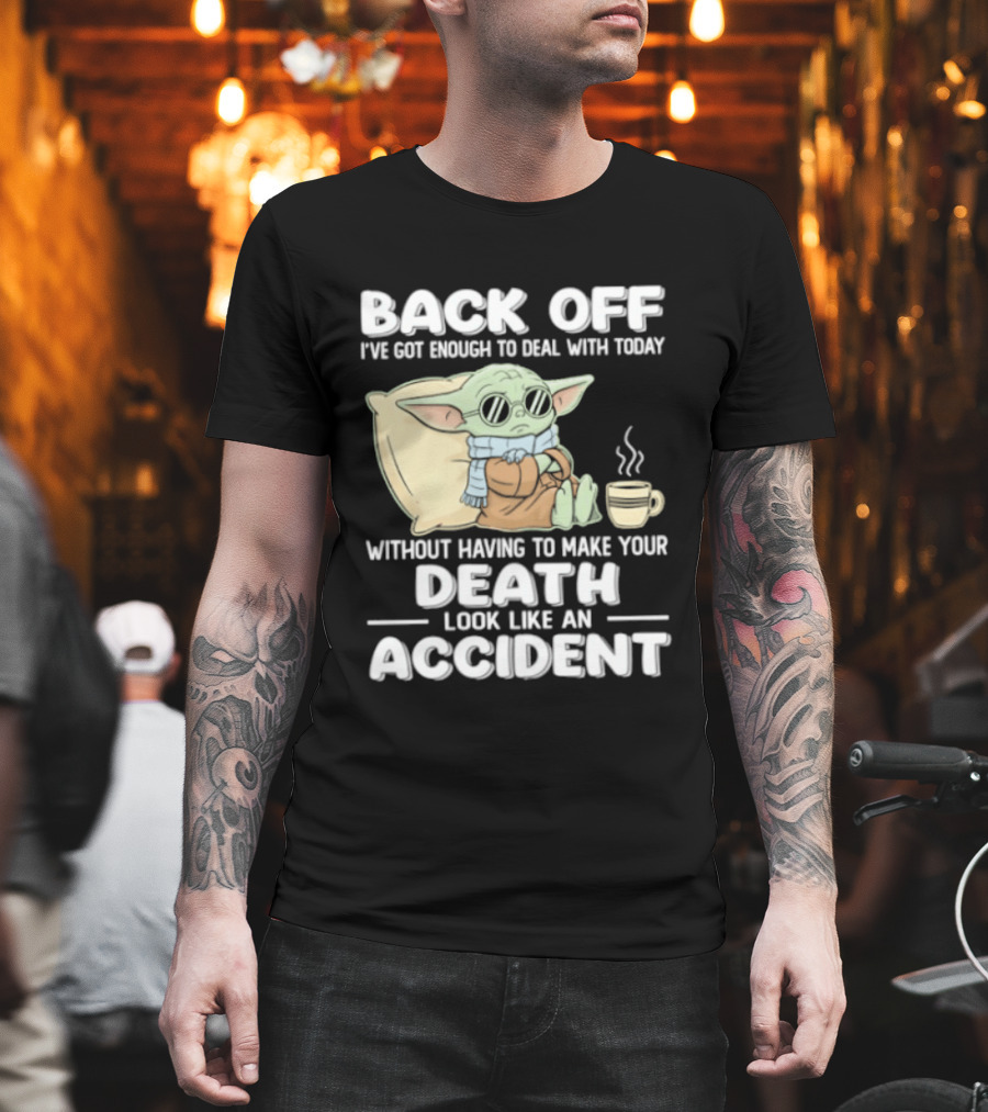 Back Off I've Got Enough To Deal With Today Without Having To Make Your Death Look Like An Accident Grogu And Coffee T-Shirt