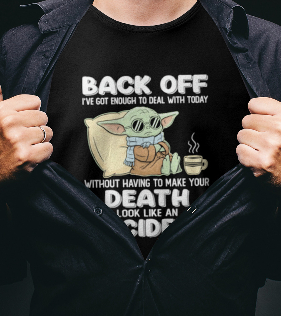 Back Off I've Got Enough To Deal With Today Without Having To Make Your Death Look Like An Accident Grogu And Coffee T-Shirt