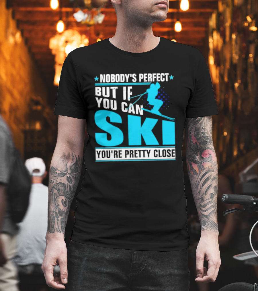 Nobody's Perfect But If You Can Ski You're Pretty Close T-Shirt