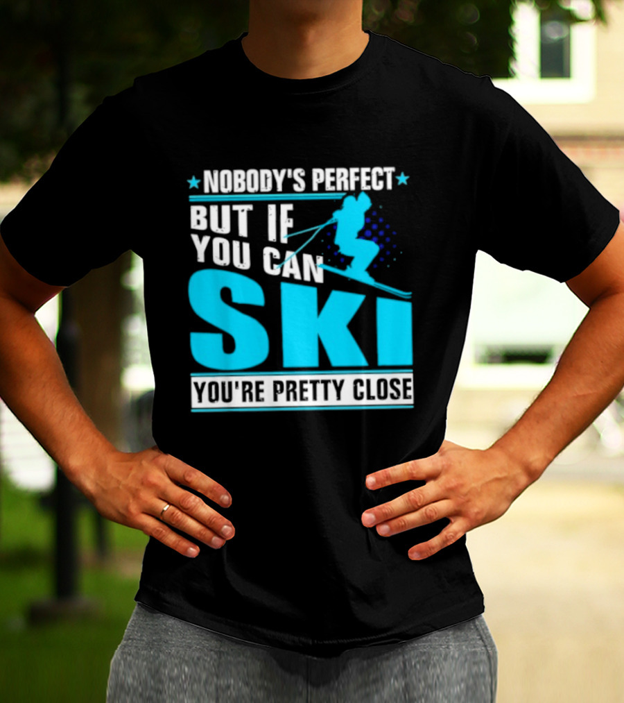 Nobody's Perfect But If You Can Ski You're Pretty Close T-Shirt