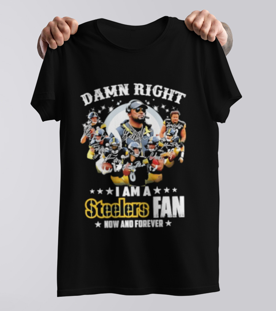 Pittsburgh Steelers Damn Right I Am A Steelers Fan Now And Forever T-Shirt