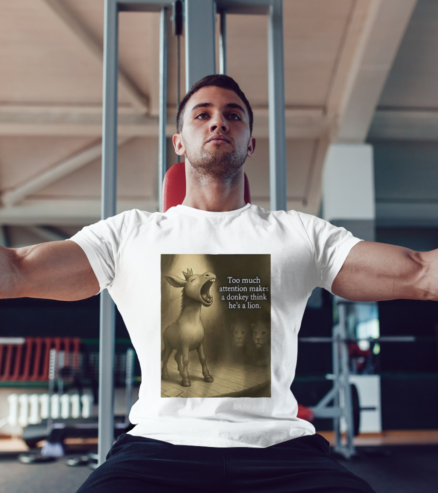 Too Much Attention Makes A Donkey Think He's A Lion Braying Wisdom T-Shirt