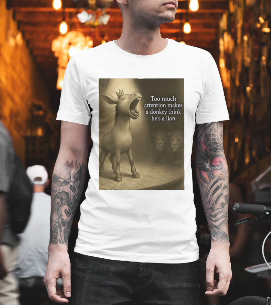 Too Much Attention Makes A Donkey Think He's A Lion Braying Wisdom T-Shirt