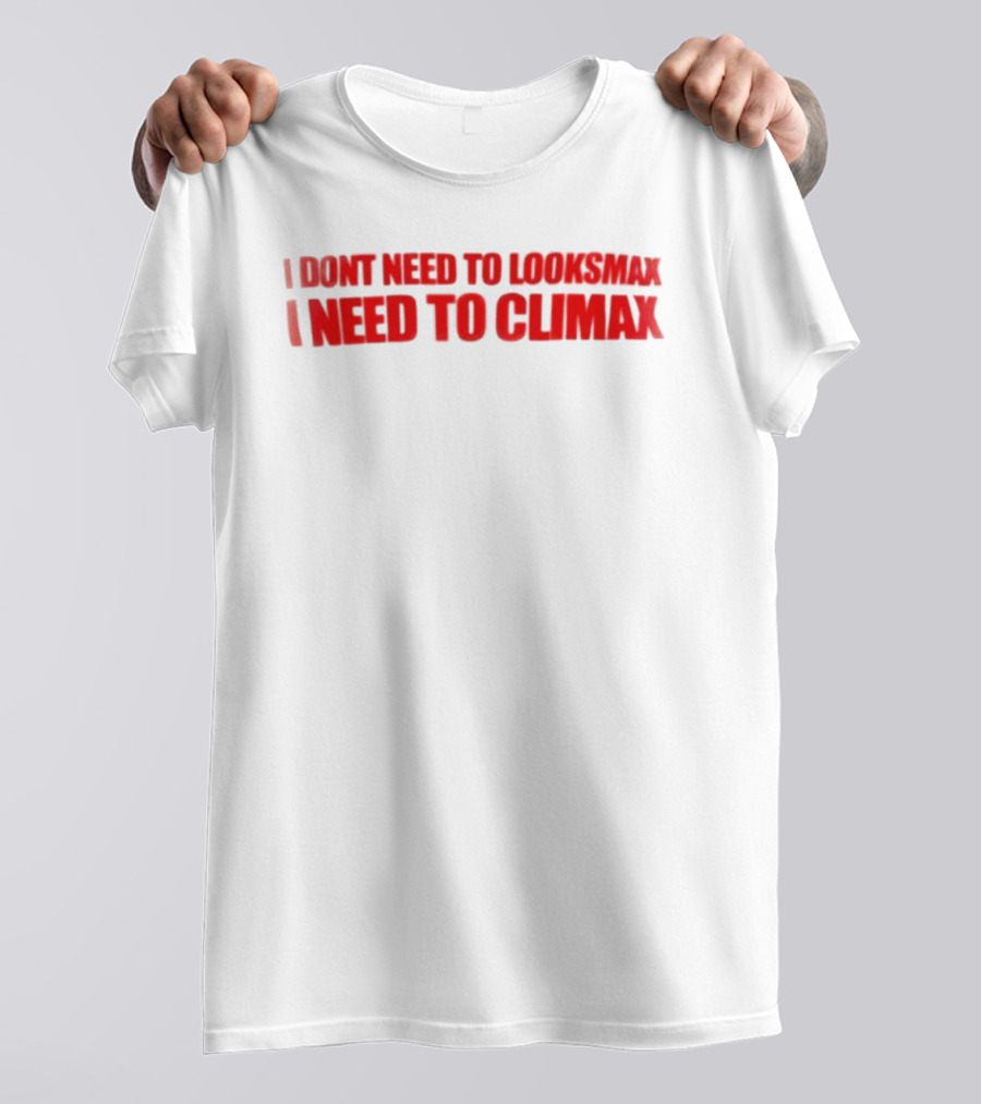I Dont Need To Looksmax I Need To Climax Sarcastic Bold Humor T-Shirt