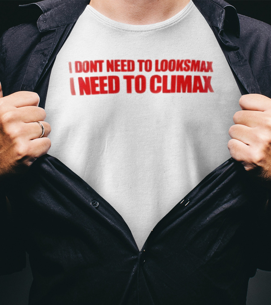 I Dont Need To Looksmax I Need To Climax Sarcastic Bold Humor T-Shirt