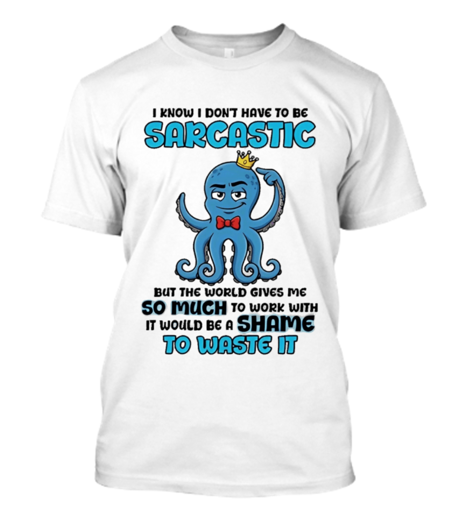 I Know I Don't Have To Be Sarcastic Squid Fun World Gives Me So Much To Work With Shame To Waste It T-Shirt
