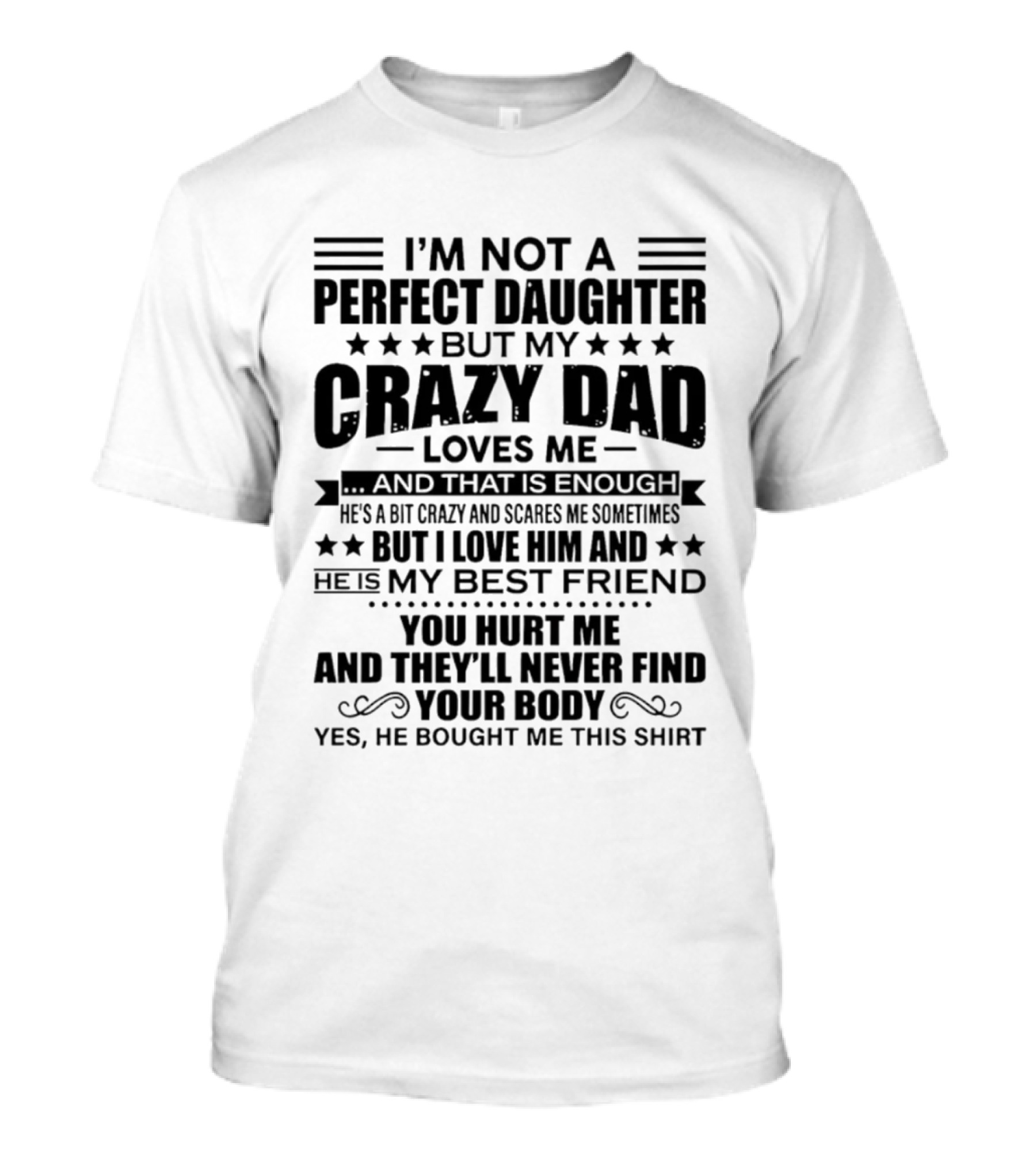 I'm Not A Perfect Daughter But My Crazy Dad Loves Me He's My Best Friend You Hurt Me They'll Never Find Your Body T-Shirt