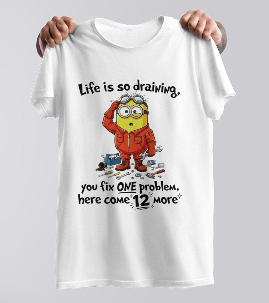 Life Is So Draining You Fix One Problem Here Come 12 More Minion T-Shirt