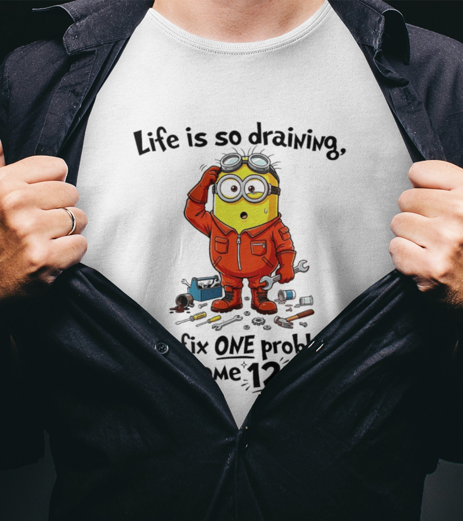 Life Is So Draining You Fix One Problem Here Come 12 More Minion T-Shirt