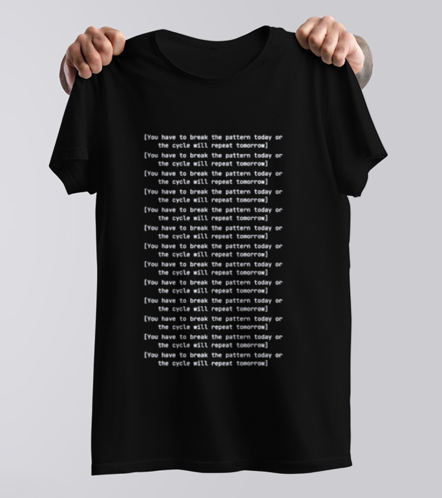 You Have To Break The Pattern Today Or The Cycle Will Repeat Tomorrow T-Shirt