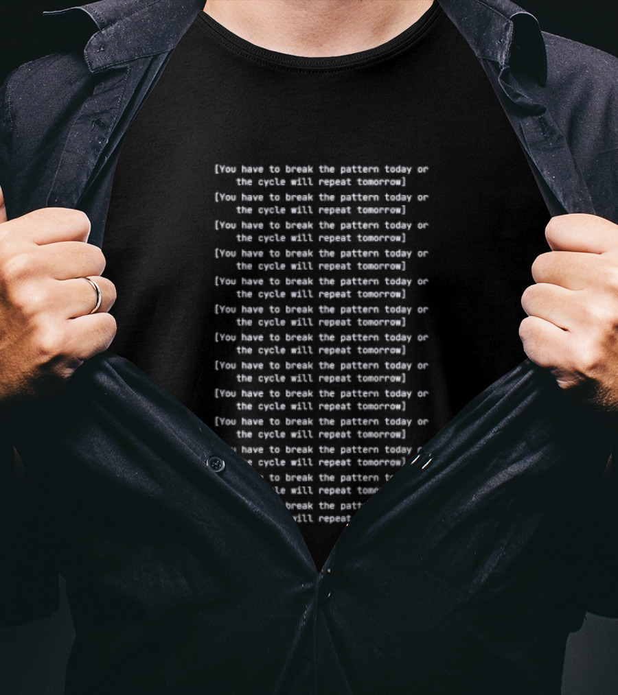 You Have To Break The Pattern Today Or The Cycle Will Repeat Tomorrow T-Shirt