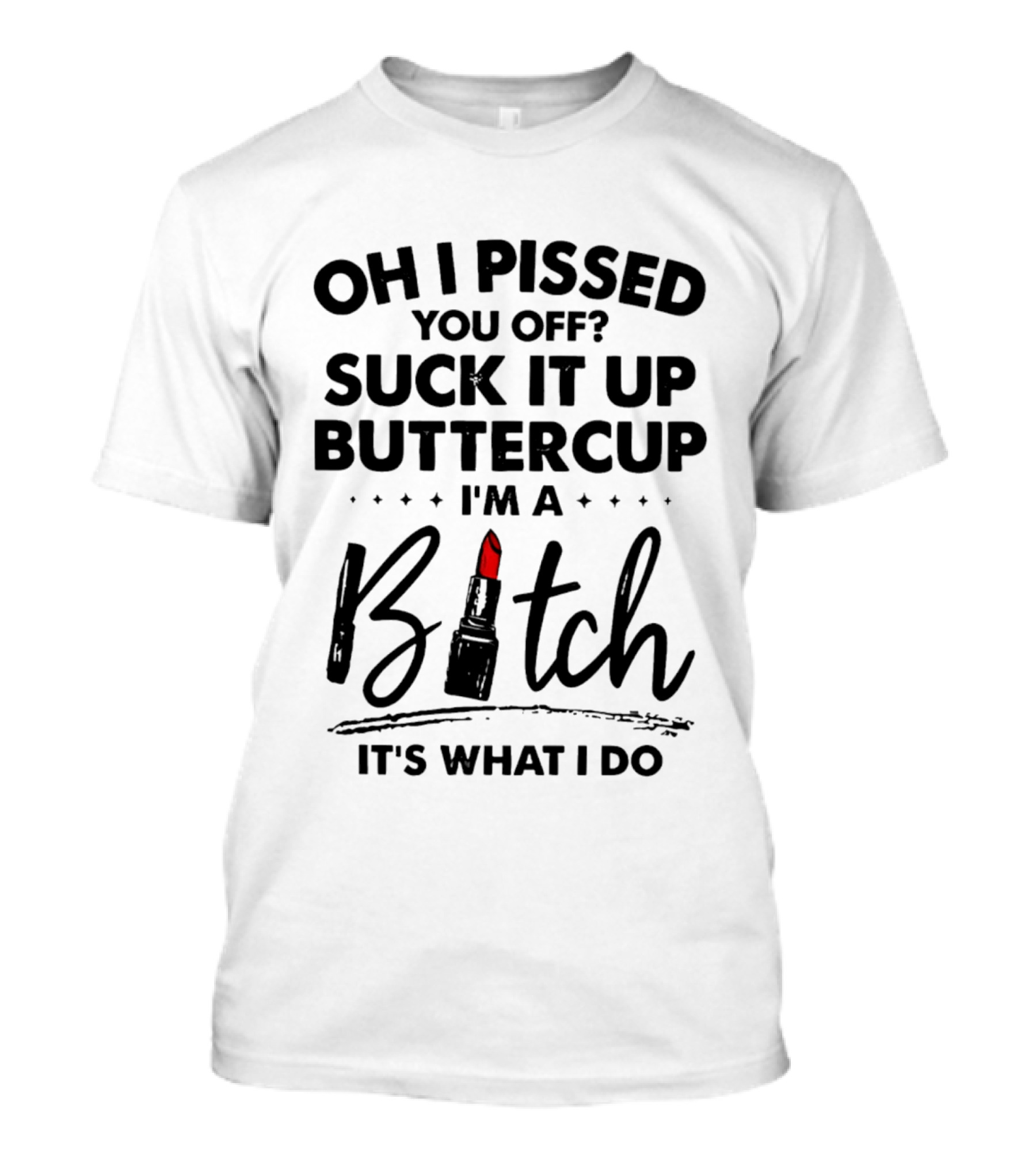 Oh I Pissed You Off Suck It Up Buttercup I'm A Bitch Lipstick It's What I Do T-Shirt