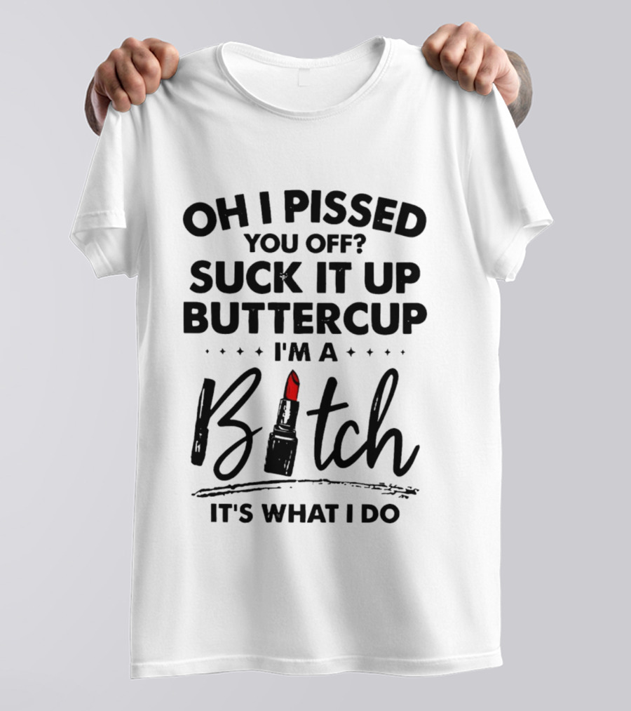 Oh I Pissed You Off Suck It Up Buttercup I'm A Bitch Lipstick It's What I Do T-Shirt