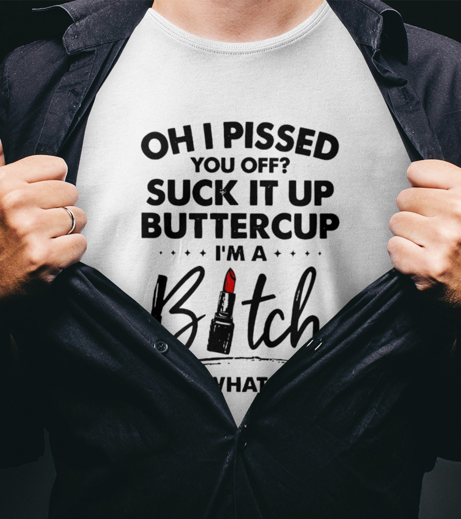 Oh I Pissed You Off Suck It Up Buttercup I'm A Bitch Lipstick It's What I Do T-Shirt