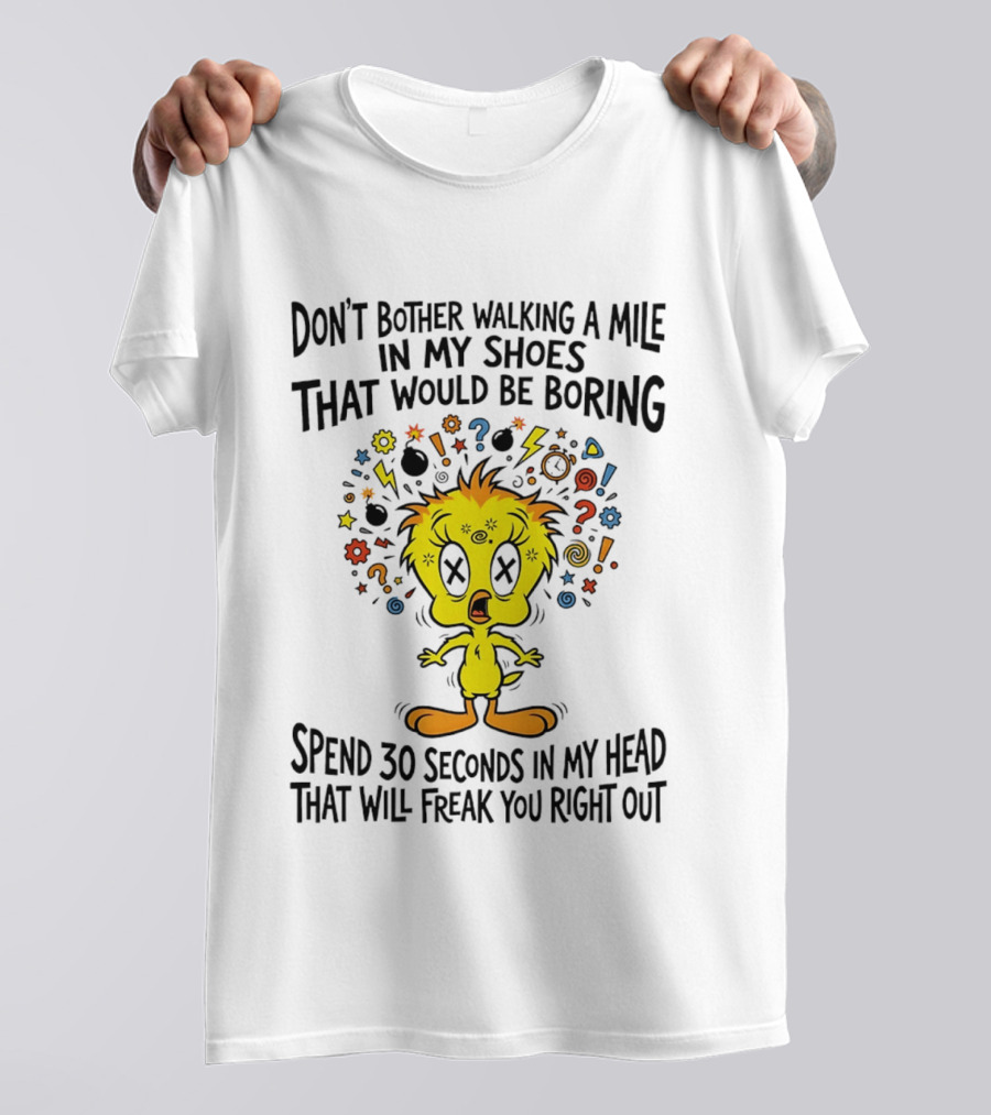 Don't Bother Walking A Mile In My Shoes Spend 30 Seconds In My Head Tweety T-Shirt