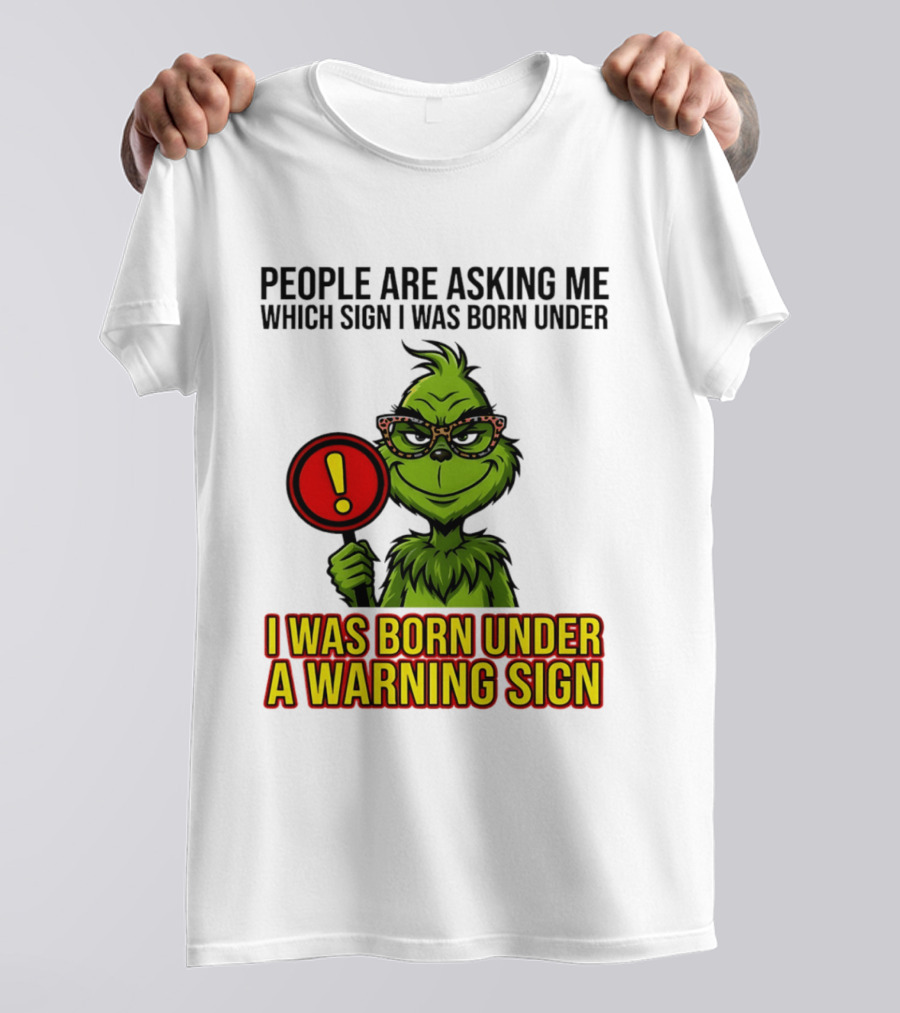 People Are Asking Me Which Sign I Was Born Under I Was Born Under A Warning Sign Grinch T-Shirt