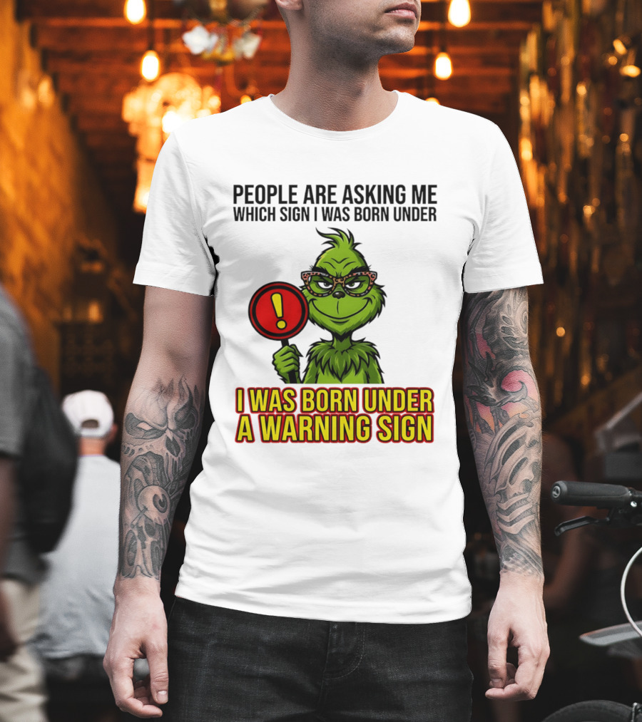 People Are Asking Me Which Sign I Was Born Under I Was Born Under A Warning Sign Grinch T-Shirt