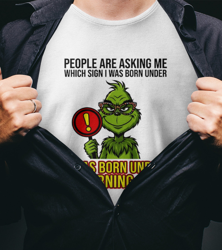 People Are Asking Me Which Sign I Was Born Under I Was Born Under A Warning Sign Grinch T-Shirt