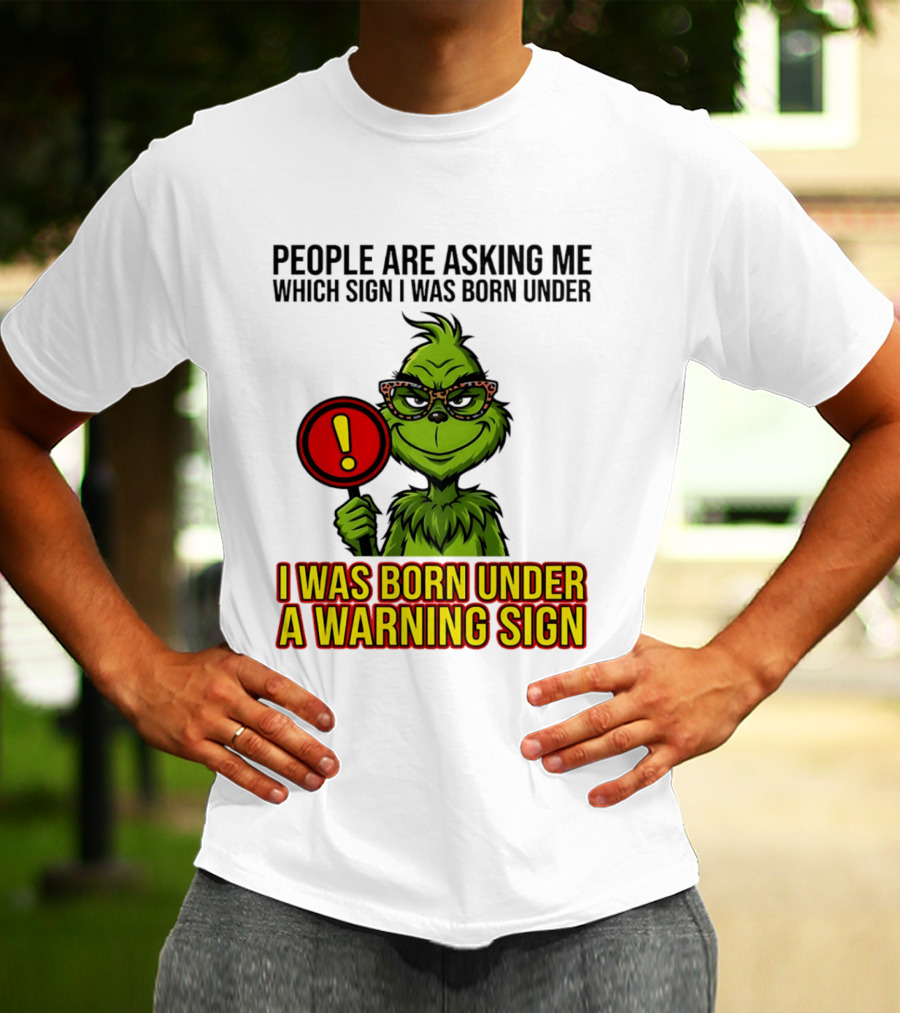 People Are Asking Me Which Sign I Was Born Under I Was Born Under A Warning Sign Grinch T-Shirt