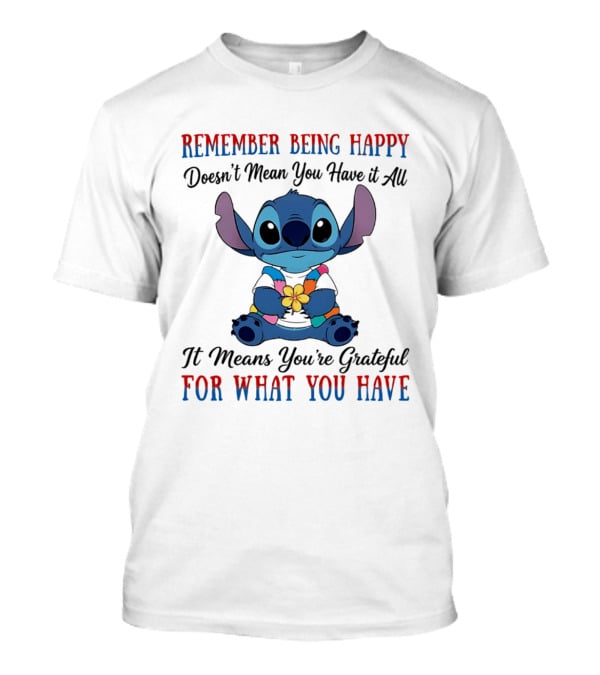 Remember Being Happy Doesn't Mean You Have It All It Means You're Grateful For What You Have Stitch T-Shirt