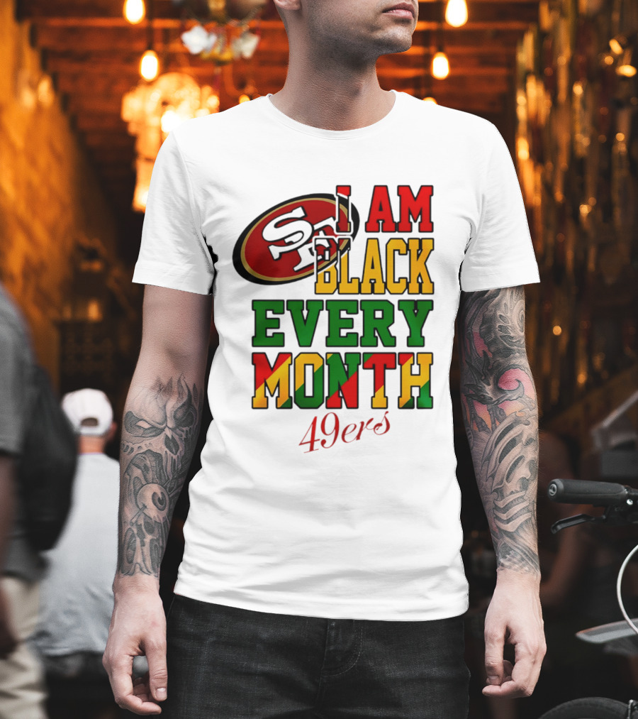 San Francisco 49ers I Am Black Every Month 49ers T-Shirt