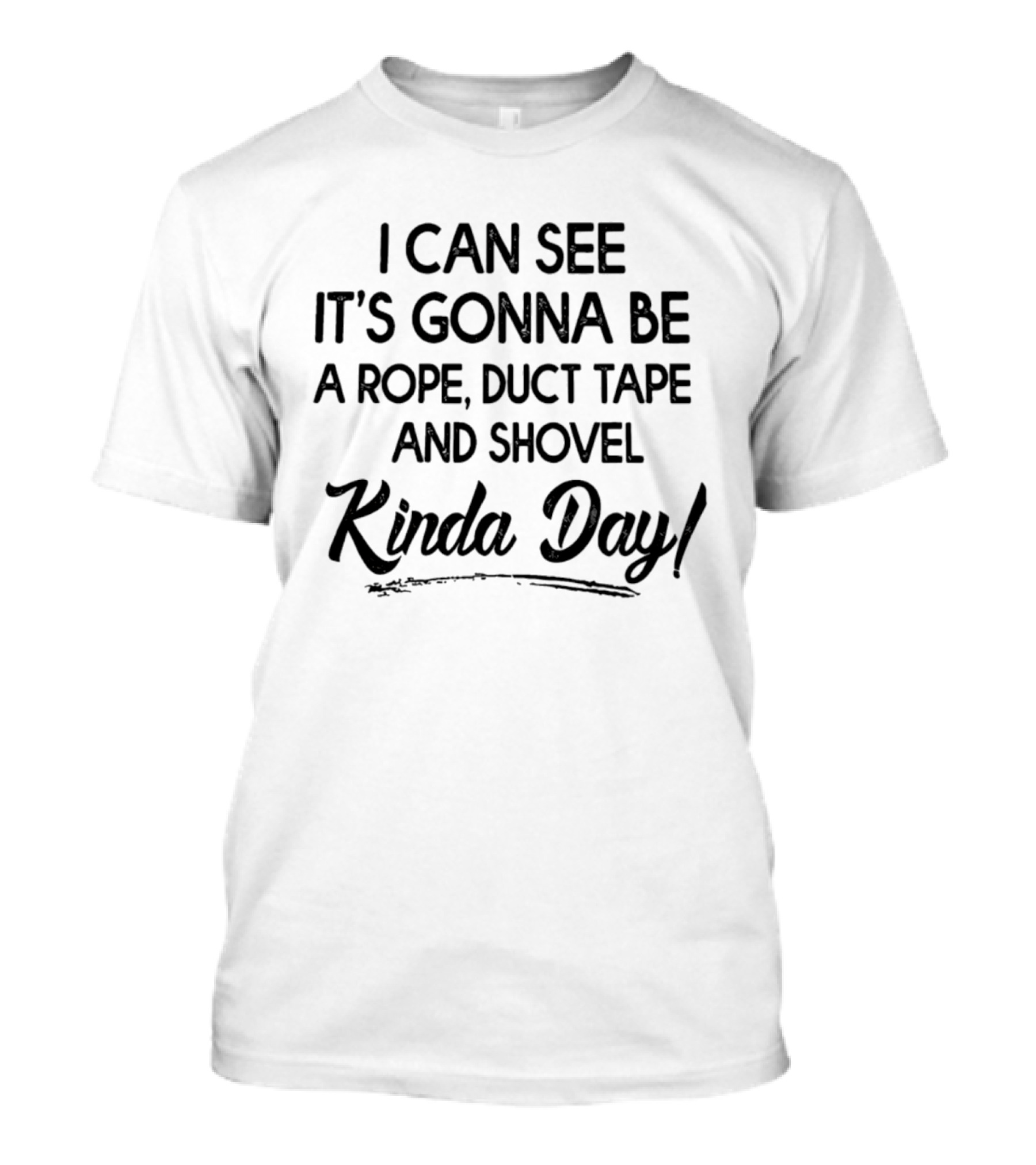 I Can See It's Gonna Be A Rope Duct Tape And Shovel Kinda Day T-Shirt