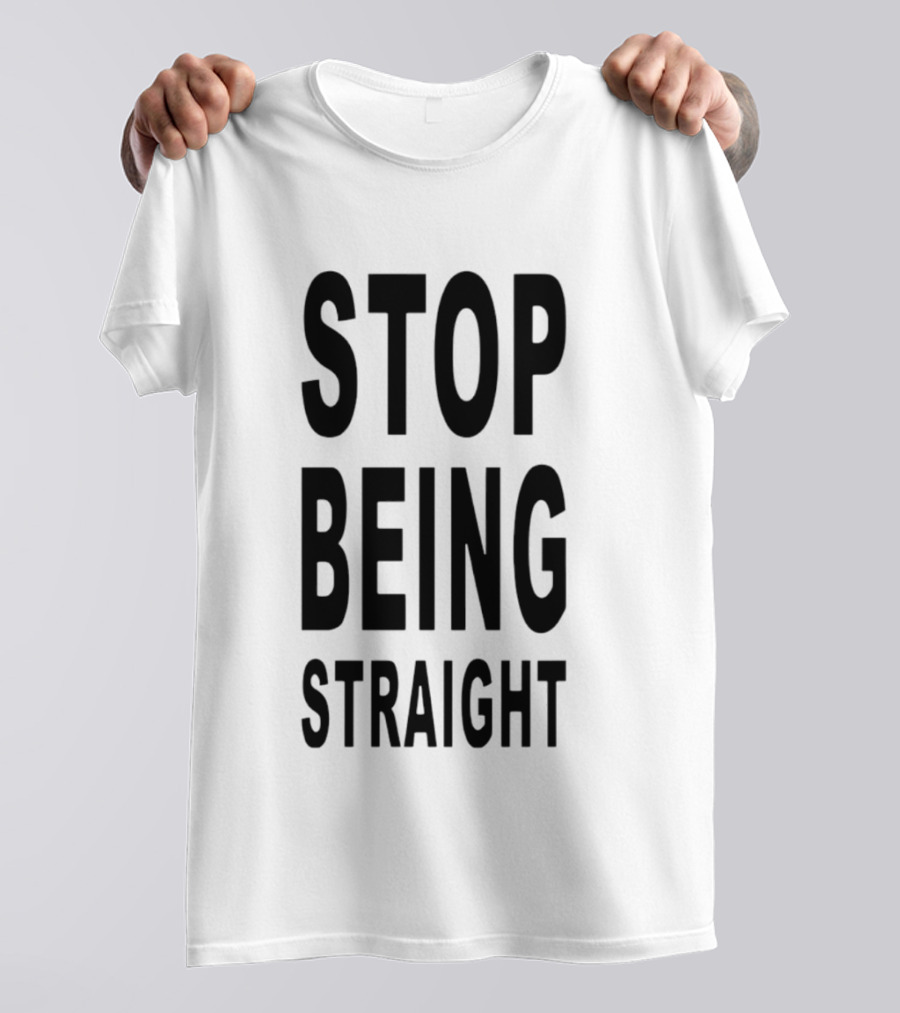Stop Being Straight T-Shirt