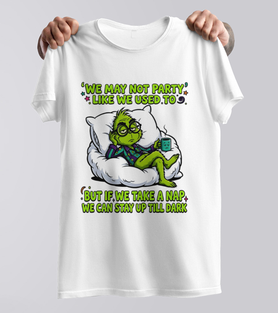 We May Not Party Like We Used To Grinch Nap Stay Up Till Dark T-Shirt