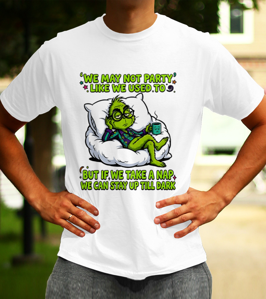 We May Not Party Like We Used To Grinch Nap Stay Up Till Dark T-Shirt