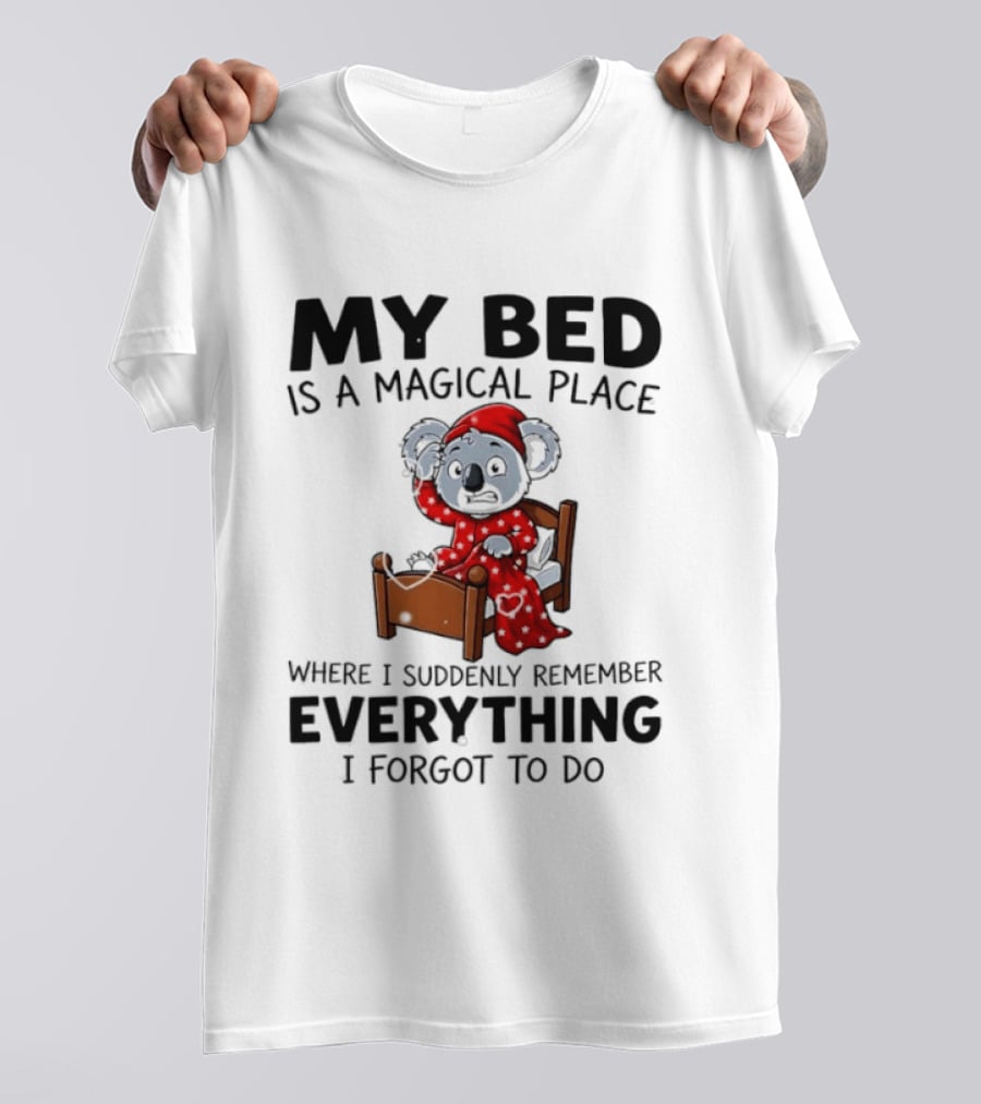 My Bed Is A Magical Place Where I Suddenly Remember Everything I Forgot To Do Koala T-Shirt