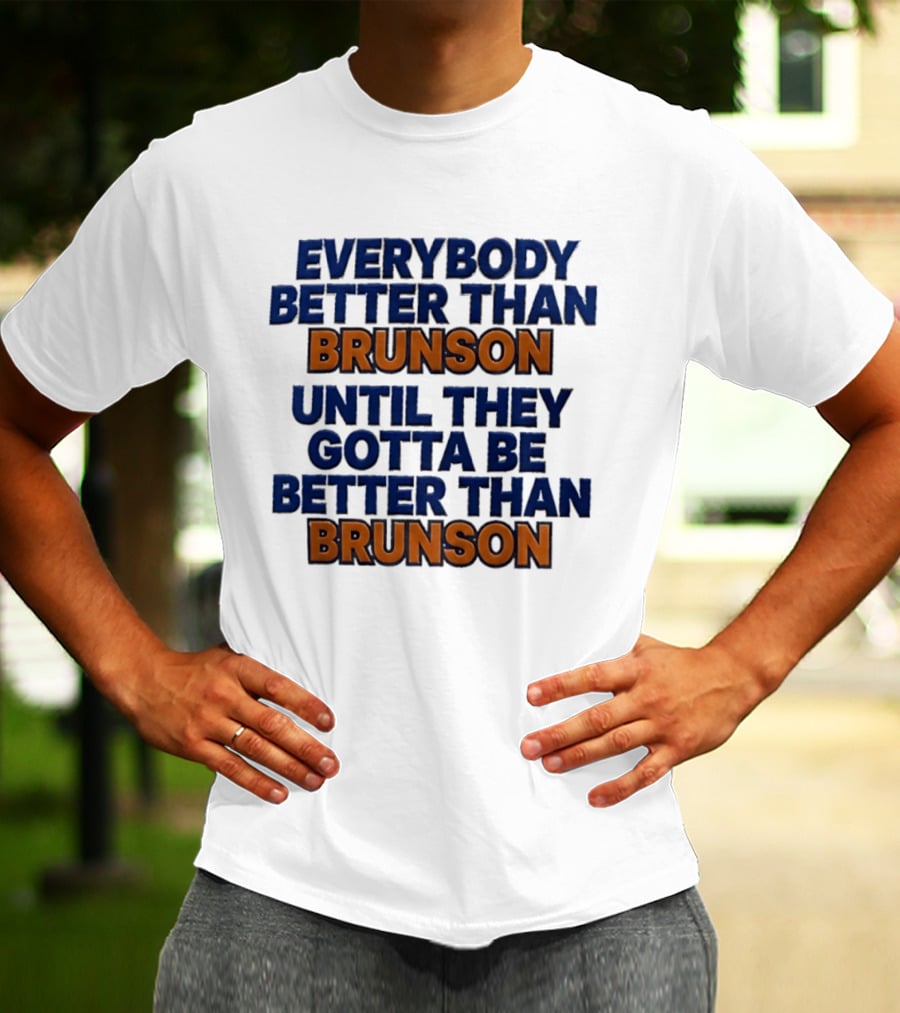New York Knicks Everybody Better Than Brunson Until They Gotta Be Better Than Brunson T-Shirt